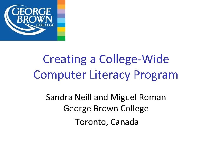 Creating a College-Wide Computer Literacy Program Sandra Neill and Miguel Roman George Brown College