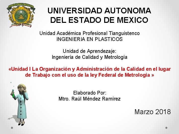 UNIVERSIDAD AUTONOMA DEL ESTADO DE MEXICO Unidad Académica Profesional Tianguistenco INGENIERIA EN PLASTICOS Unidad