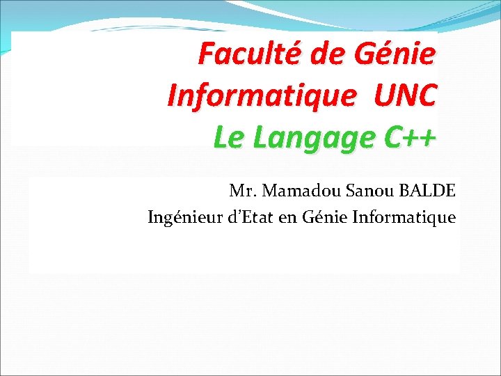 Faculté de Génie Informatique UNC Le Langage C++ Mr. Mamadou Sanou BALDE Ingénieur d’Etat
