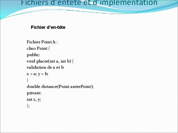 Fichiers d’entête et d’implémentation Fichier d’en-tête Fichier Point. h : class Point { public: