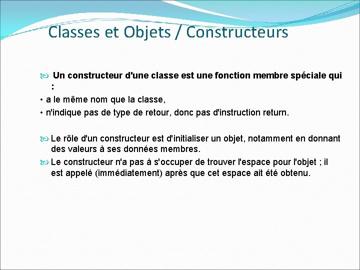 Classes et Objets / Constructeurs Un constructeur d'une classe est une fonction membre spéciale