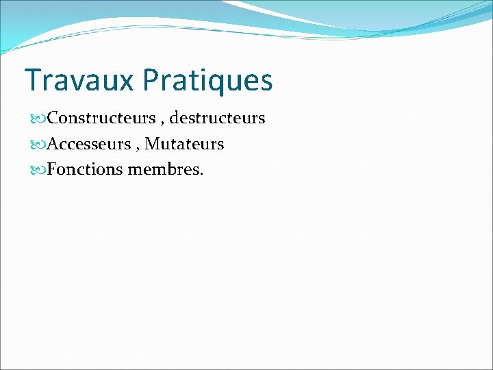 Travaux Pratiques Constructeurs , destructeurs Accesseurs , Mutateurs Fonctions membres. 