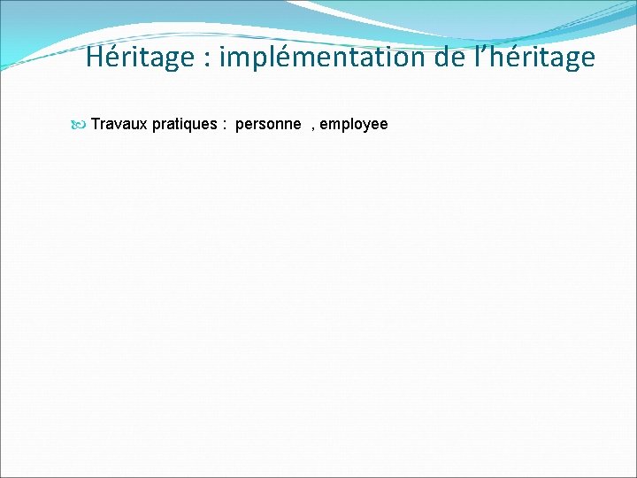 Héritage : implémentation de l’héritage Travaux pratiques : personne , employee 