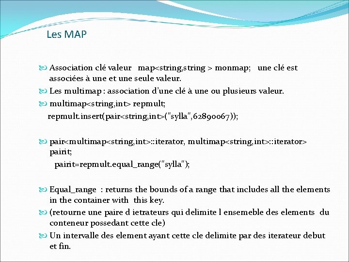 Les MAP Association clé valeur map<string, string > monmap; une clé est associées à