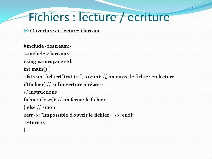 Fichiers : lecture / ecriture Ouverture en lecture: ifstream #include <iostream> #include <fstream> using