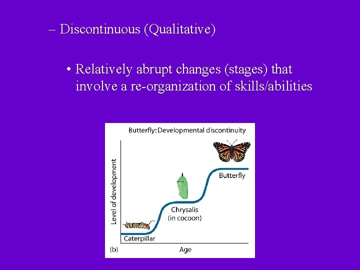 – Discontinuous (Qualitative) • Relatively abrupt changes (stages) that involve a re-organization of skills/abilities – Discontinuous (Qualitative) • Relatively abrupt changes (stages) that involve a re-organization of skills/abilities
