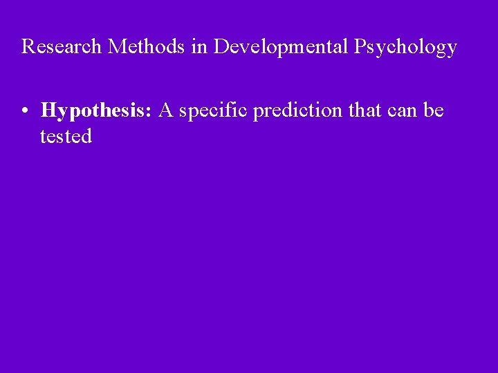 Research Methods in Developmental Psychology • Hypothesis: A specific prediction that can be tested Research Methods in Developmental Psychology • Hypothesis: A specific prediction that can be tested