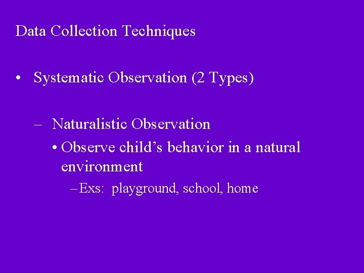 Data Collection Techniques • Systematic Observation (2 Types) – Naturalistic Observation • Observe child’s Data Collection Techniques • Systematic Observation (2 Types) – Naturalistic Observation • Observe child’s