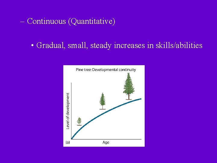 – Continuous (Quantitative) • Gradual, small, steady increases in skills/abilities – Continuous (Quantitative) • Gradual, small, steady increases in skills/abilities