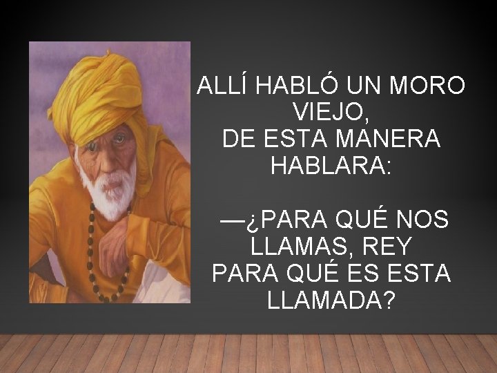 ALLÍ HABLÓ UN MORO VIEJO, DE ESTA MANERA HABLARA: —¿PARA QUÉ NOS LLAMAS, REY