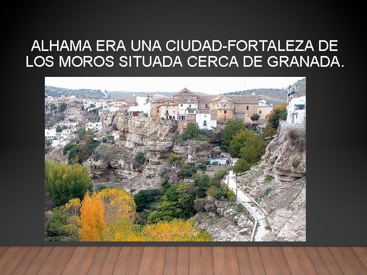 ALHAMA ERA UNA CIUDAD-FORTALEZA DE LOS MOROS SITUADA CERCA DE GRANADA. 