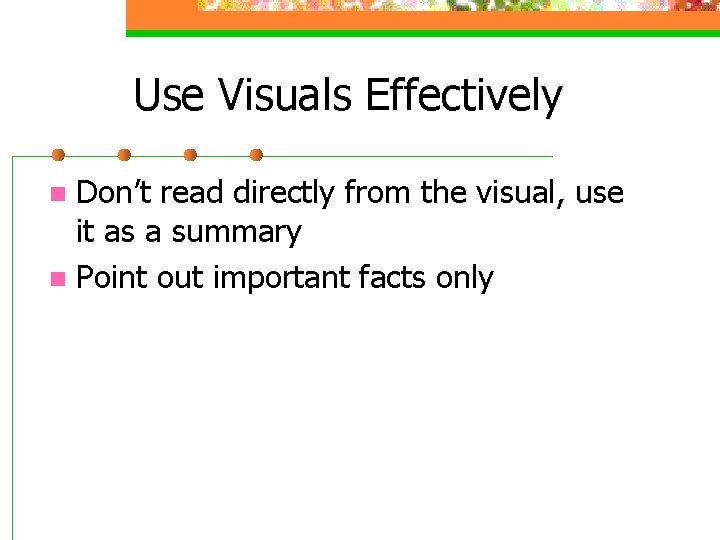 Use Visuals Effectively Don’t read directly from the visual, use it as a summary