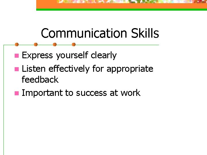 Communication Skills Express yourself clearly n Listen effectively for appropriate feedback n Important to