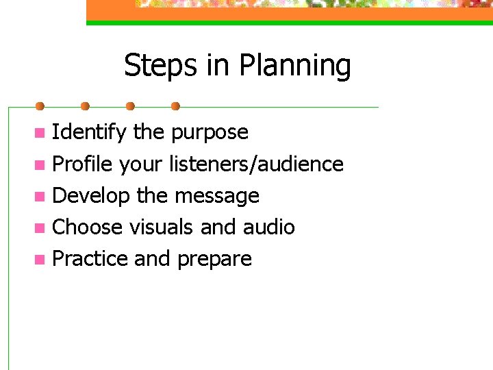 Steps in Planning Identify the purpose n Profile your listeners/audience n Develop the message