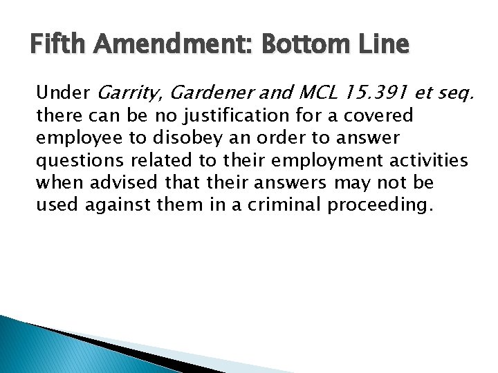 Fifth Amendment: Bottom Line Under Garrity, Gardener and MCL 15. 391 et seq. there