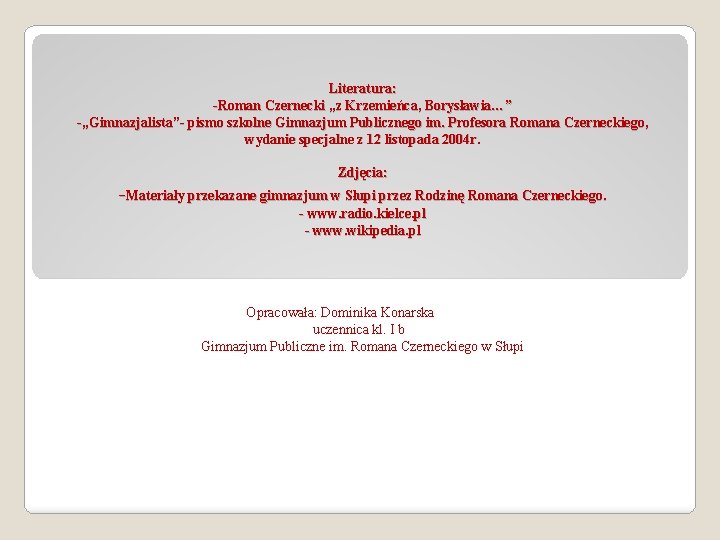 Literatura: -Roman Czernecki „z Krzemieńca, Borysławia…” -„Gimnazjalista”- pismo szkolne Gimnazjum Publicznego im. Profesora Romana