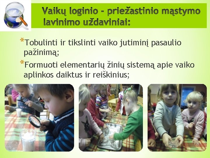 *Tobulinti ir tikslinti vaiko jutiminį pasaulio pažinimą; *Formuoti elementarių žinių sistemą apie vaiko aplinkos