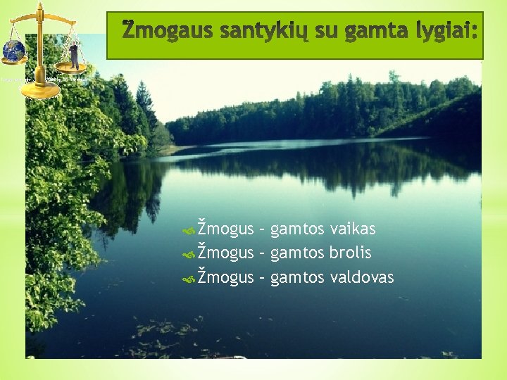  Žmogus – gamtos vaikas Žmogus – gamtos brolis Žmogus – gamtos valdovas 