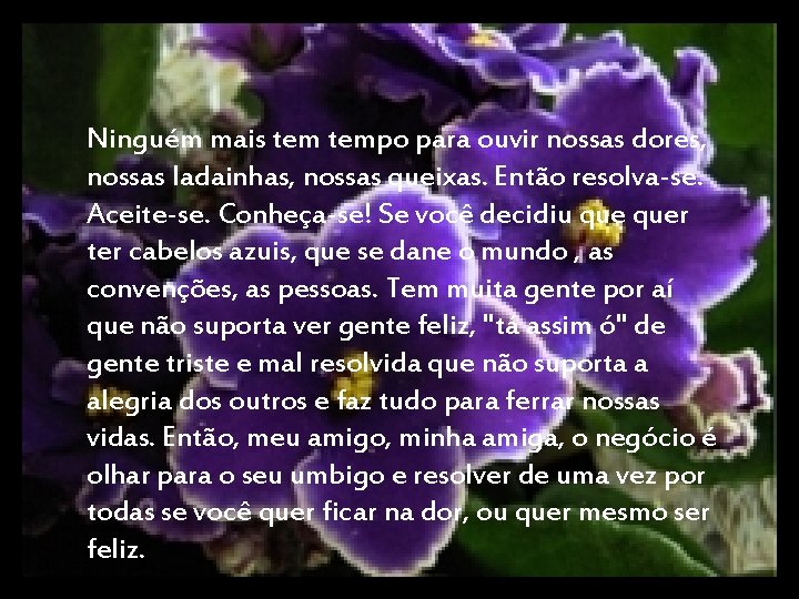 Ninguém mais tempo para ouvir nossas dores, nossas ladainhas, nossas queixas. Então resolva-se. Aceite-se.