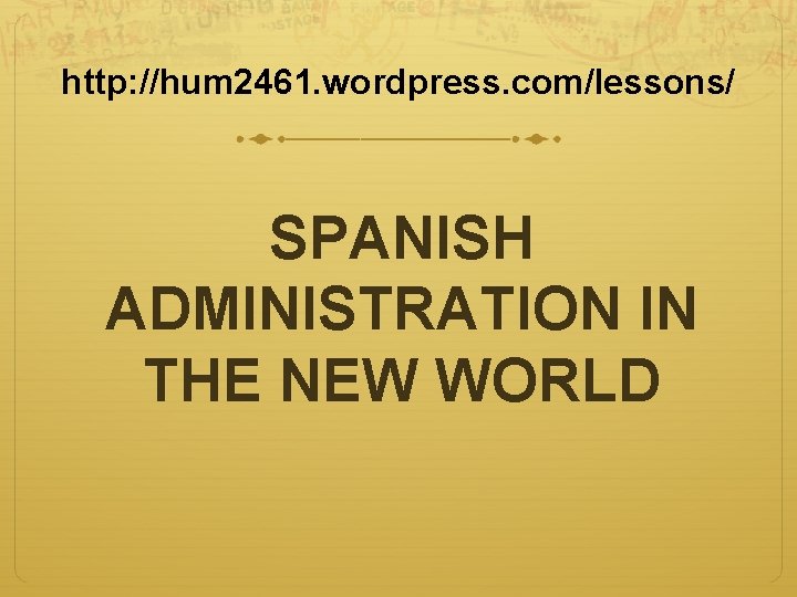 http: //hum 2461. wordpress. com/lessons/ SPANISH ADMINISTRATION IN THE NEW WORLD 