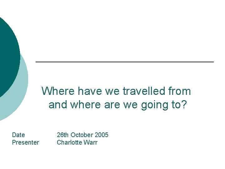Where have we travelled from and where are we going to? Date Presenter 26