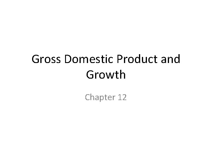Gross Domestic Product and Growth Chapter 12 Gross