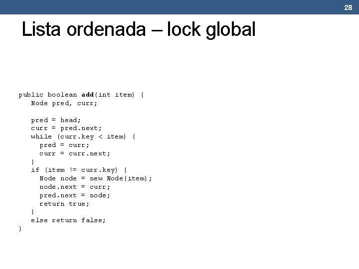 28 Lista ordenada – lock global public boolean add(int item) { Node pred, curr;