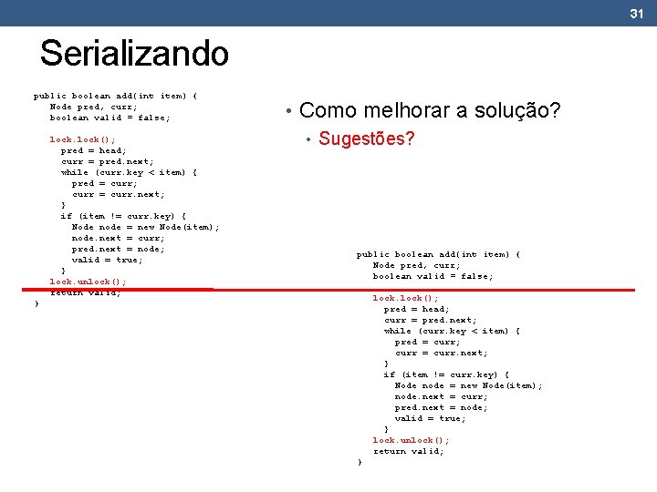 31 Serializando public boolean add(int item) { Node pred, curr; boolean valid = false;