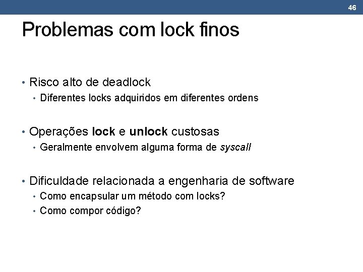46 Problemas com lock finos • Risco alto de deadlock • Diferentes locks adquiridos