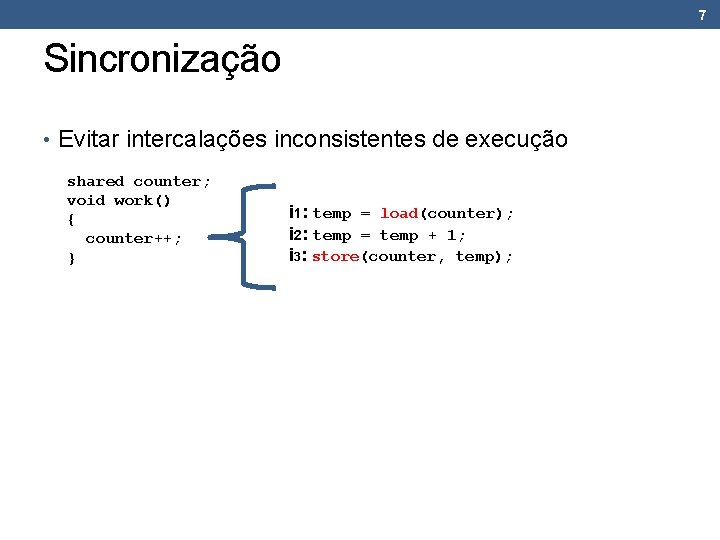 7 Sincronização • Evitar intercalações inconsistentes de execução shared counter; void work() { counter++;