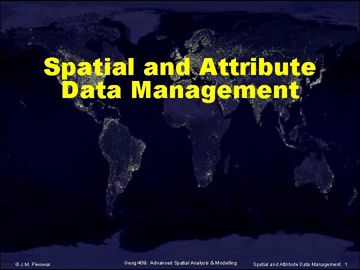 Spatial and Attribute Data Management © J. M. Piwowar Geog 409: Advanced Spatial Analysis