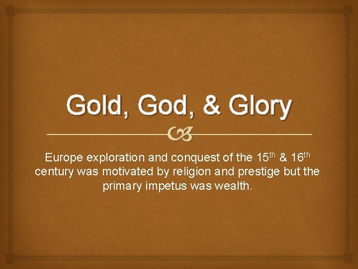 Gold, God, & Glory Europe exploration and conquest of the 15 th & 16