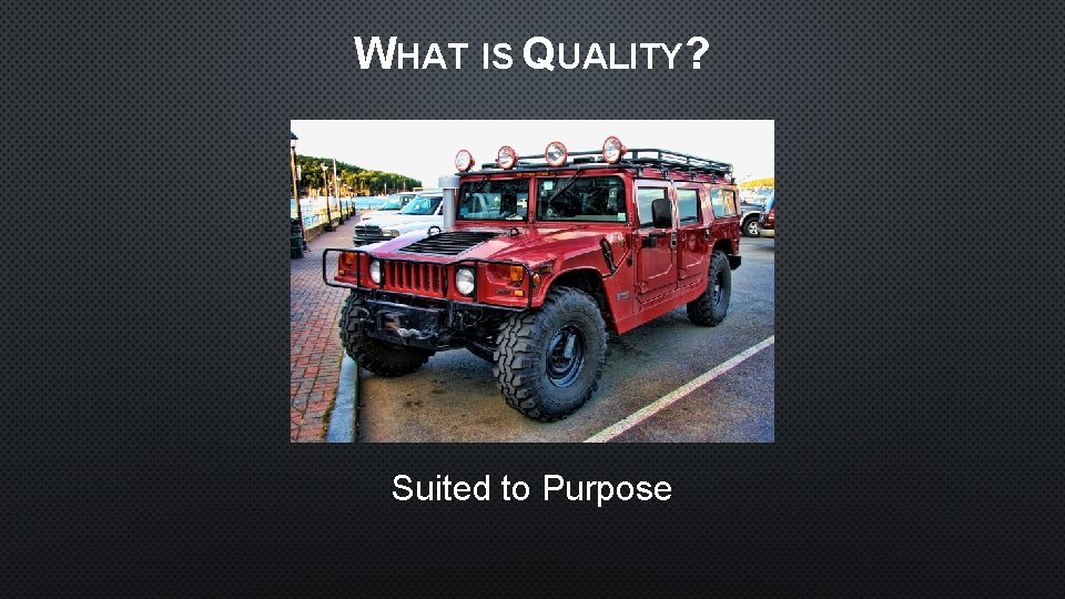 WHAT IS QUALITY? Suited to Purpose 