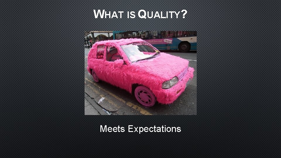 WHAT IS QUALITY? Meets Expectations 