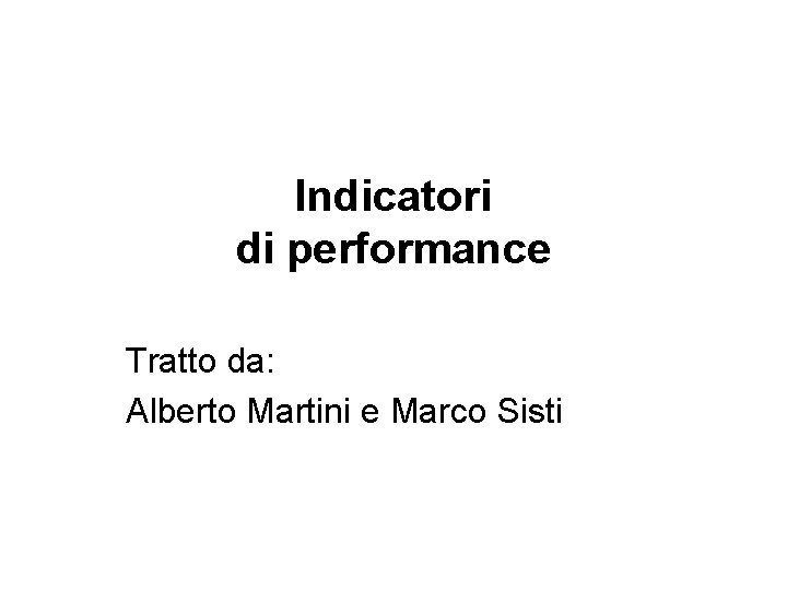 Indicatori di performance Tratto da: Alberto Martini e Marco Sisti 