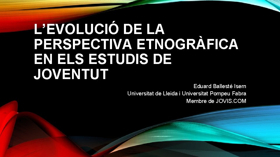 L’EVOLUCIÓ DE LA PERSPECTIVA ETNOGRÀFICA EN ELS ESTUDIS DE JOVENTUT Eduard Ballesté Isern Universitat