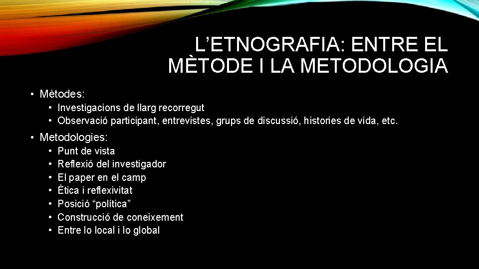 L’ETNOGRAFIA: ENTRE EL MÈTODE I LA METODOLOGIA • Mètodes: • Investigacions de llarg recorregut