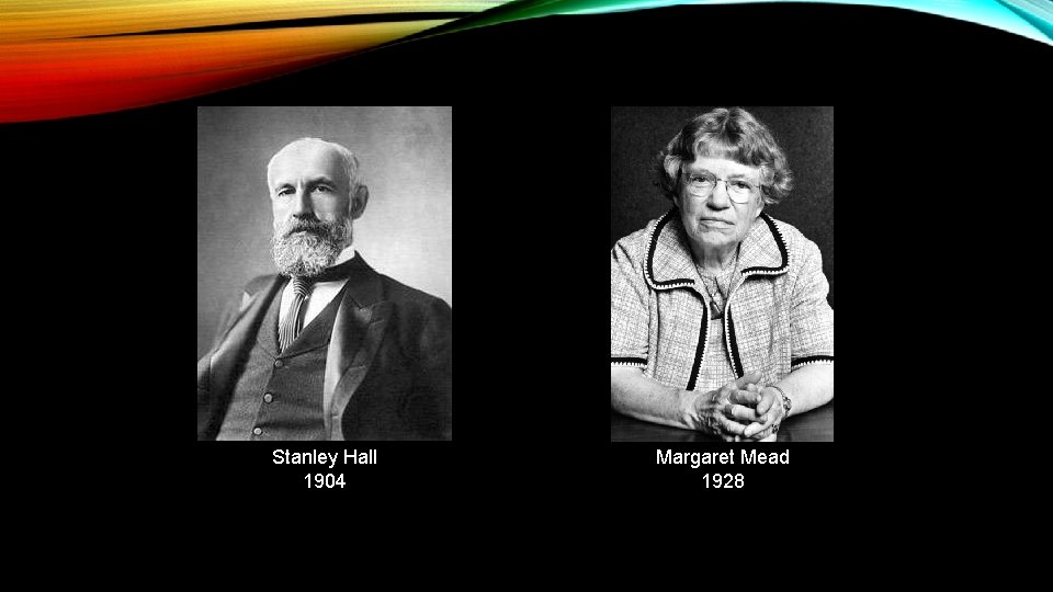 Stanley Hall 1904 Margaret Mead 1928 