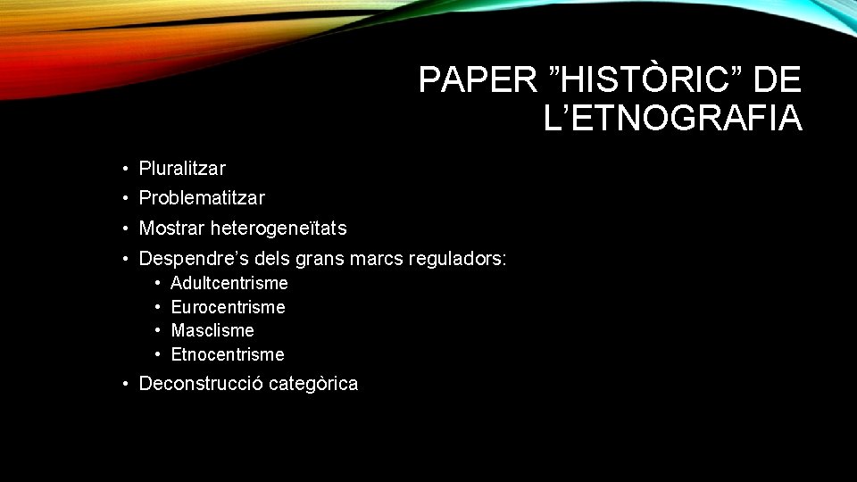 PAPER ”HISTÒRIC” DE L’ETNOGRAFIA • Pluralitzar • Problematitzar • Mostrar heterogeneïtats • Despendre’s dels