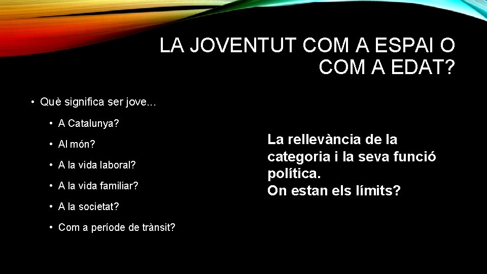 LA JOVENTUT COM A ESPAI O COM A EDAT? • Què significa ser jove.