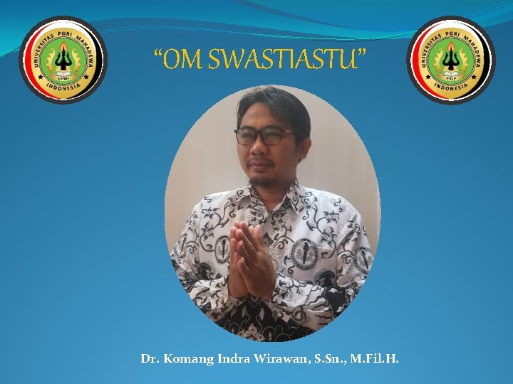 “OM SWASTIASTU” Dr. Komang Indra Wirawan, S. Sn. , M. Fil. H. 