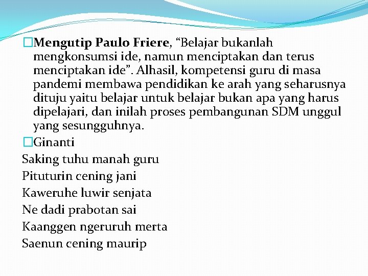 �Mengutip Paulo Friere, “Belajar bukanlah mengkonsumsi ide, namun menciptakan dan terus menciptakan ide”. Alhasil,