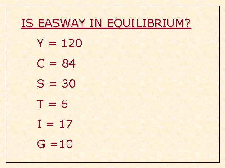 IS EASWAY IN EQUILIBRIUM? Y = 120 C = 84 S = 30 T=6 IS EASWAY IN EQUILIBRIUM? Y = 120 C = 84 S = 30 T=6