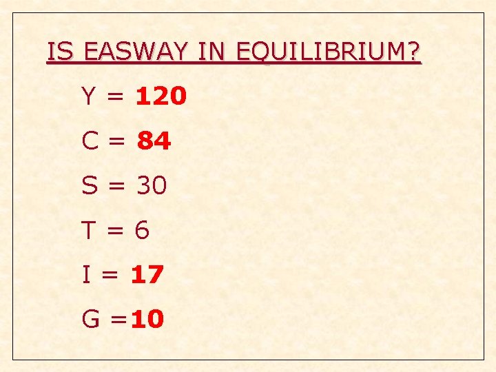 IS EASWAY IN EQUILIBRIUM? Y = 120 C = 84 S = 30 T=6 IS EASWAY IN EQUILIBRIUM? Y = 120 C = 84 S = 30 T=6