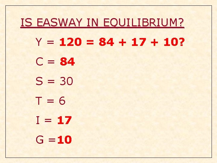 IS EASWAY IN EQUILIBRIUM? Y = 120 = 84 + 17 + 10? C IS EASWAY IN EQUILIBRIUM? Y = 120 = 84 + 17 + 10? C