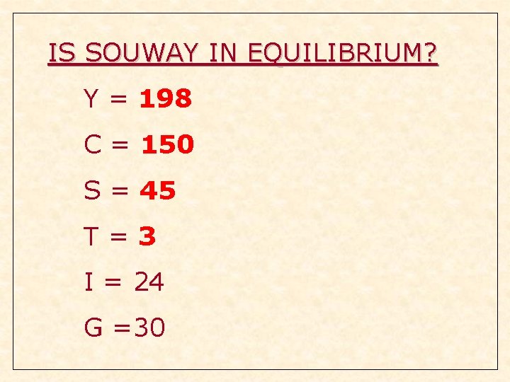 IS SOUWAY IN EQUILIBRIUM? Y = 198 C = 150 S = 45 T=3 IS SOUWAY IN EQUILIBRIUM? Y = 198 C = 150 S = 45 T=3