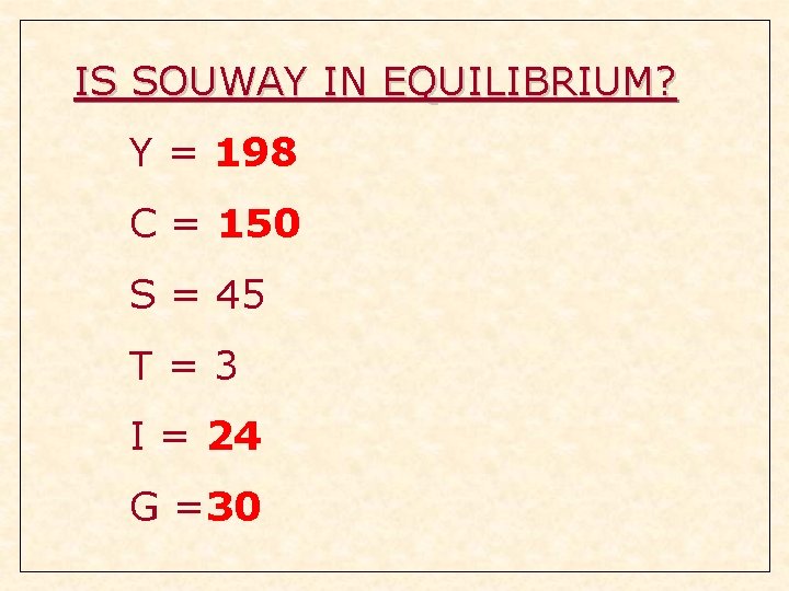 IS SOUWAY IN EQUILIBRIUM? Y = 198 C = 150 S = 45 T=3 IS SOUWAY IN EQUILIBRIUM? Y = 198 C = 150 S = 45 T=3