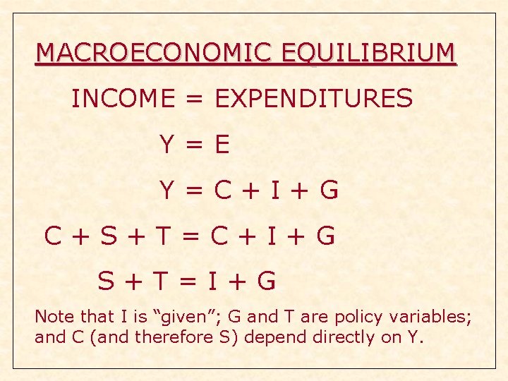 MACROECONOMIC EQUILIBRIUM INCOME = EXPENDITURES Y=E Y=C+I+G C+S+T=C+I+G S+T=I+G Note that I is “given”; MACROECONOMIC EQUILIBRIUM INCOME = EXPENDITURES Y=E Y=C+I+G C+S+T=C+I+G S+T=I+G Note that I is “given”;
