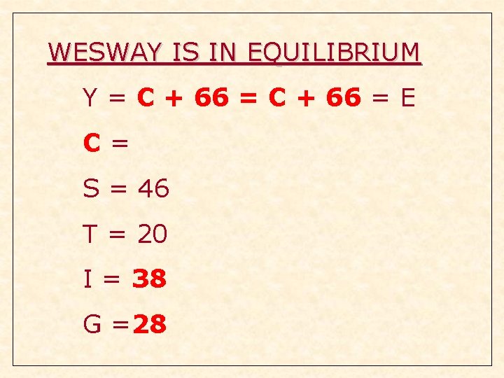 WESWAY IS IN EQUILIBRIUM Y = C + 66 = E C= S = WESWAY IS IN EQUILIBRIUM Y = C + 66 = E C= S =