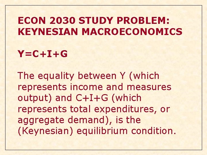 ECON 2030 STUDY PROBLEM: KEYNESIAN MACROECONOMICS Y=C+I+G The equality between Y (which represents income ECON 2030 STUDY PROBLEM: KEYNESIAN MACROECONOMICS Y=C+I+G The equality between Y (which represents income